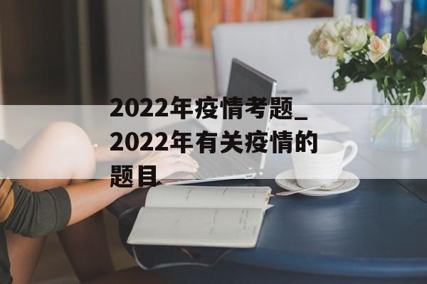 2022年疫情考题_2022年有关疫情的题目