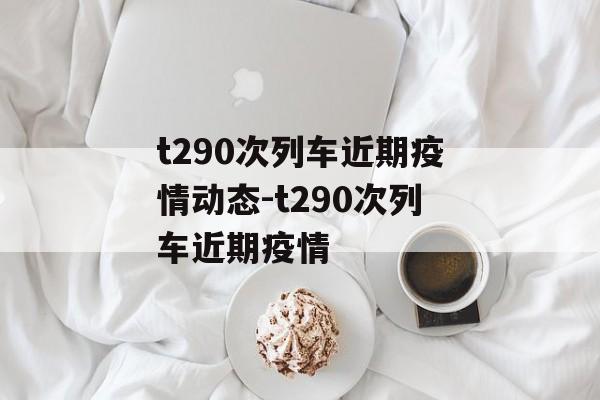 t290次列车近期疫情动态-t290次列车近期疫情