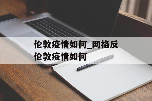 伦敦疫情如何_网格反伦敦疫情如何