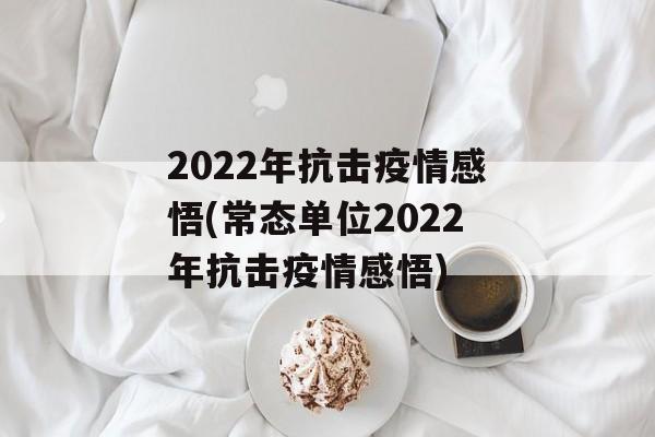 2022年抗击疫情感悟(常态单位2022年抗击疫情感悟)