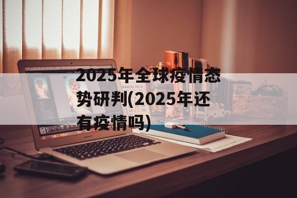 2025年全球疫情态势研判(2025年还有疫情吗)