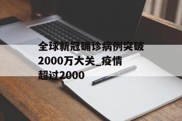 全球新冠确诊病例突破2000万大关_疫情超过2000