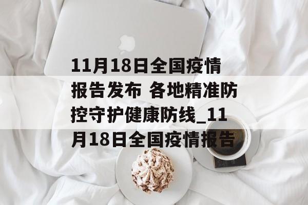 11月18日全国疫情报告发布 各地精准防控守护健康防线_11月18日全国疫情报告