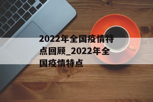 2022年全国疫情特点回顾_2022年全国疫情特点