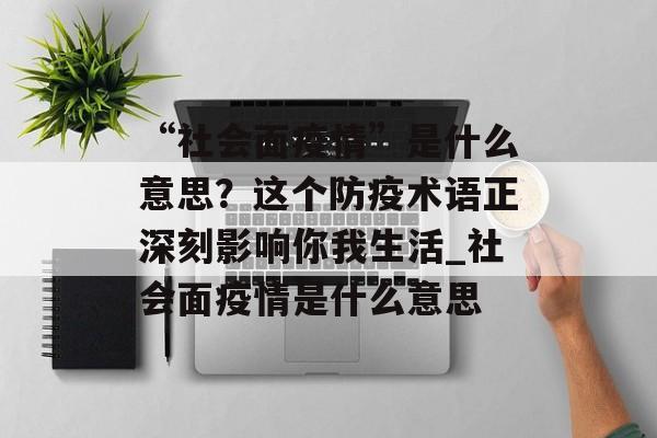 “社会面疫情”是什么意思？这个防疫术语正深刻影响你我生活_社会面疫情是什么意思