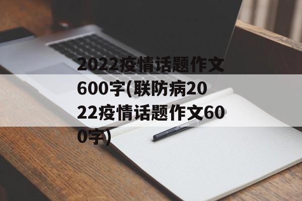 2022疫情话题作文600字(联防病2022疫情话题作文600字)