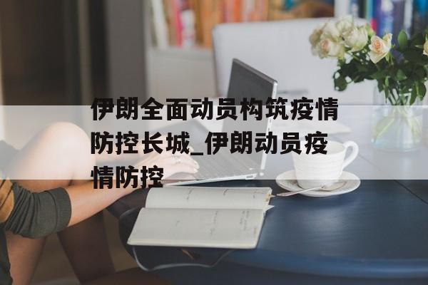 伊朗全面动员构筑疫情防控长城_伊朗动员疫情防控