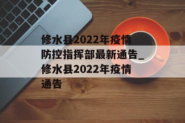 修水县2022年疫情防控指挥部最新通告_修水县2022年疫情通告