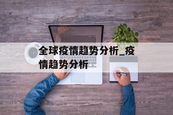 全球疫情趋势分析_疫情趋势分析