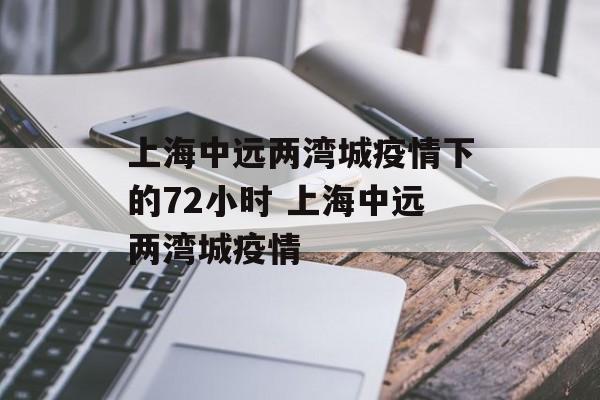 上海中远两湾城疫情下的72小时 上海中远两湾城疫情
