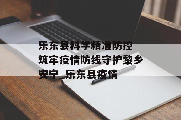 乐东县科学精准防控 筑牢疫情防线守护黎乡安宁_乐东县疫情
