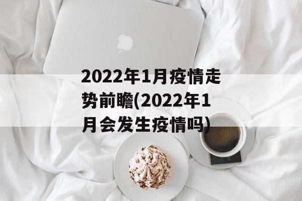 2022年1月疫情走势前瞻(2022年1月会发生疫情吗)