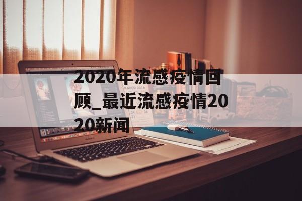 2020年流感疫情回顾_最近流感疫情2020新闻