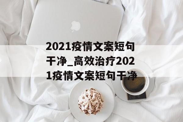 2021疫情文案短句干净_高效治疗2021疫情文案短句干净