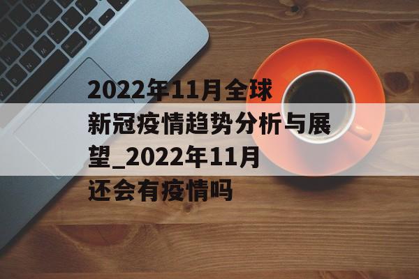 2022年11月全球新冠疫情趋势分析与展望_2022年11月还会有疫情吗