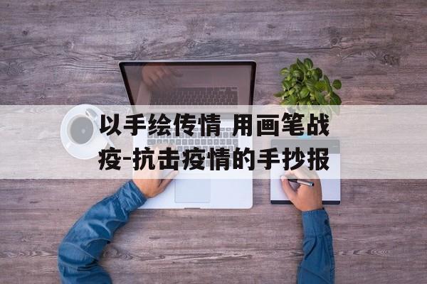 以手绘传情 用画笔战疫-抗击疫情的手抄报