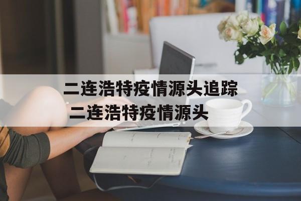 二连浩特疫情源头追踪 二连浩特疫情源头