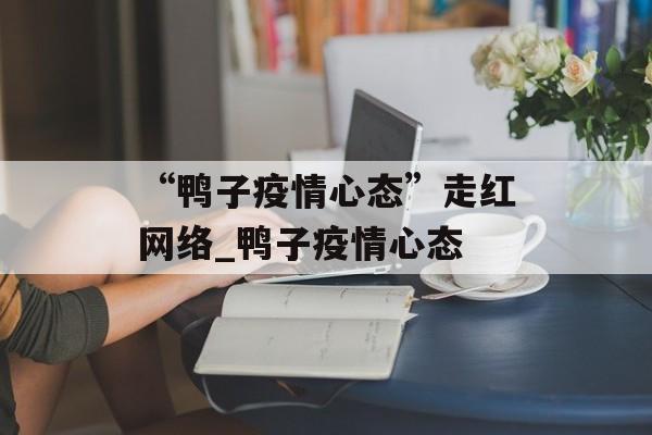 “鸭子疫情心态”走红网络_鸭子疫情心态