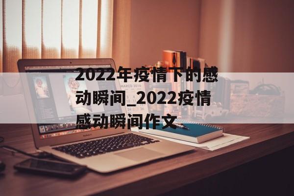 2022年疫情下的感动瞬间_2022疫情感动瞬间作文
