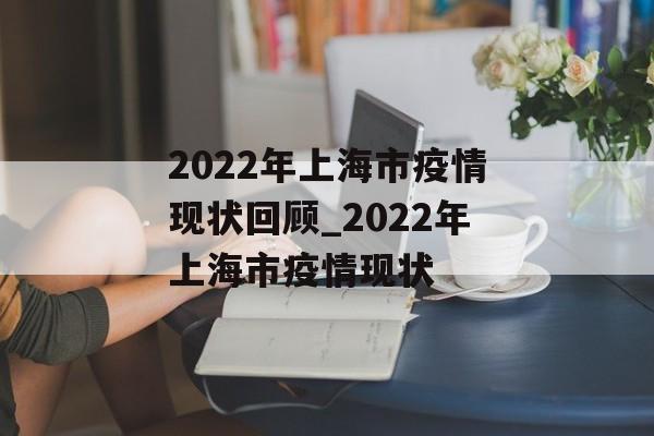 2022年上海市疫情现状回顾_2022年上海市疫情现状