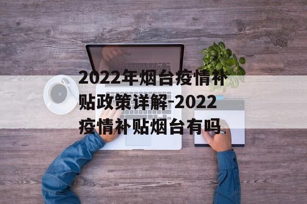 2022年烟台疫情补贴政策详解-2022疫情补贴烟台有吗