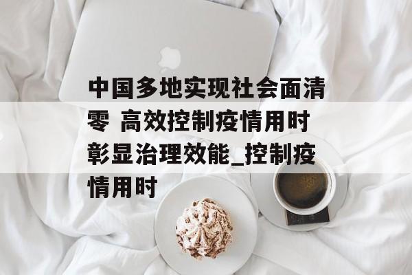 中国多地实现社会面清零 高效控制疫情用时彰显治理效能_控制疫情用时