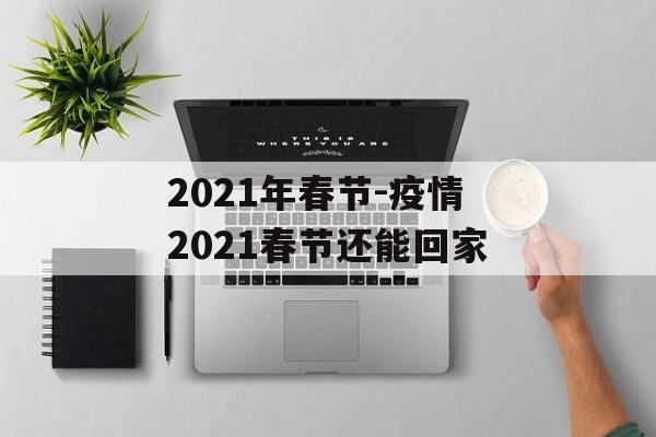 2021年春节-疫情2021春节还能回家