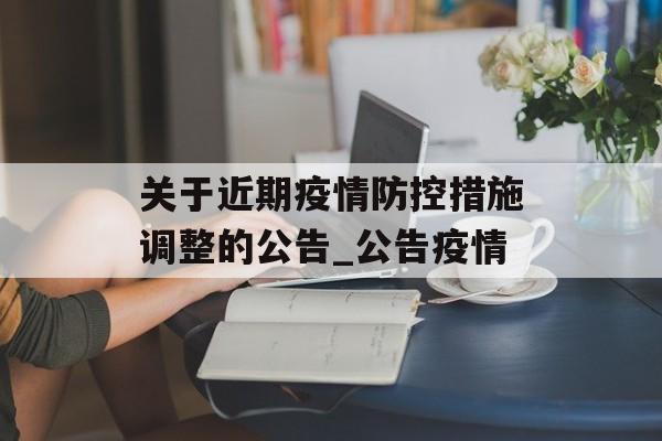 关于近期疫情防控措施调整的公告_公告疫情