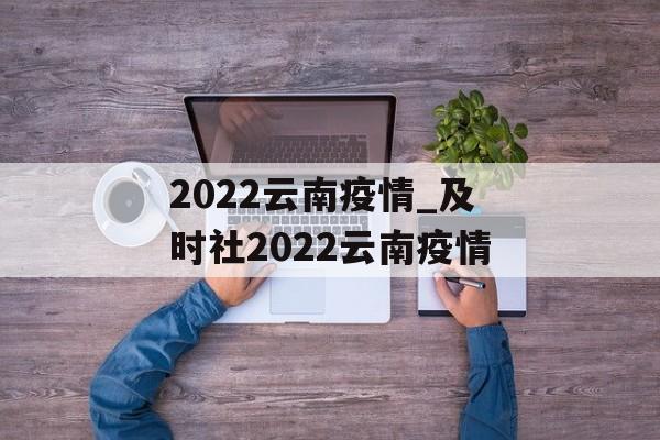 2022云南疫情_及时社2022云南疫情