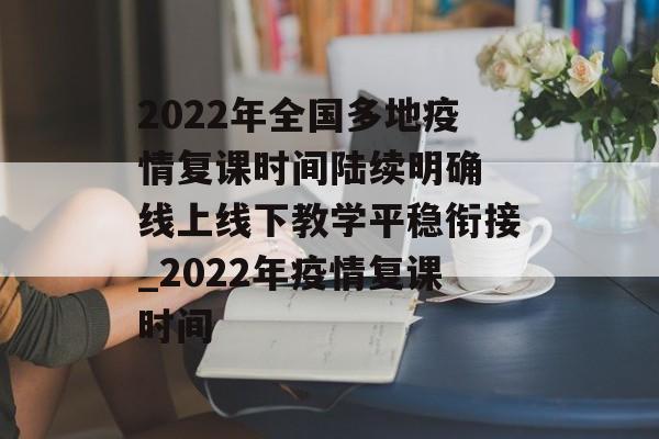 2022年全国多地疫情复课时间陆续明确 线上线下教学平稳衔接_2022年疫情复课时间