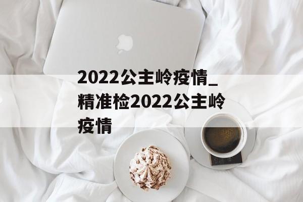 2022公主岭疫情_精准检2022公主岭疫情