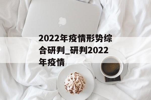 2022年疫情形势综合研判_研判2022年疫情