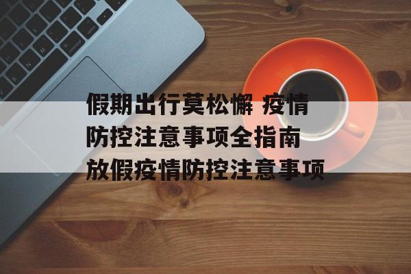 假期出行莫松懈 疫情防控注意事项全指南 放假疫情防控注意事项