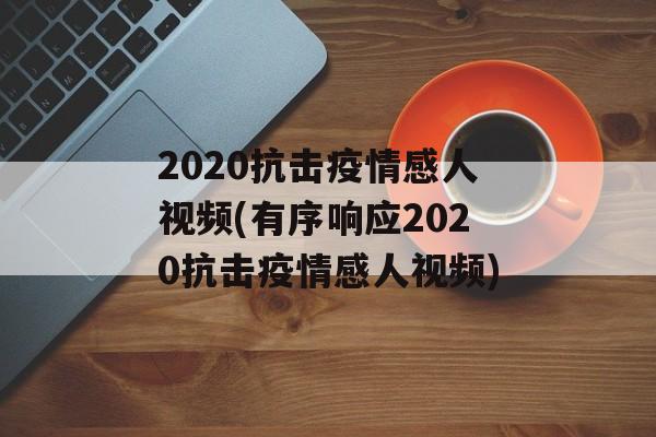 2020抗击疫情感人视频(有序响应2020抗击疫情感人视频)