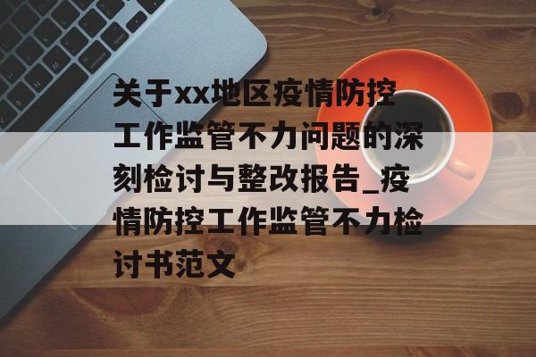 关于xx地区疫情防控工作监管不力问题的深刻检讨与整改报告_疫情防控工作监管不力检讨书范文