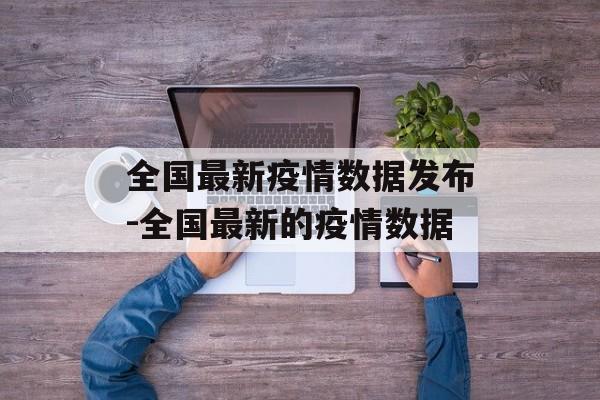 全国最新疫情数据发布-全国最新的疫情数据