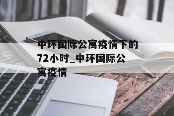 中环国际公寓疫情下的72小时_中环国际公寓疫情