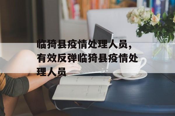 临猗县疫情处理人员,有效反弹临猗县疫情处理人员