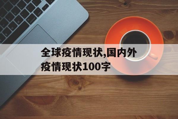 全球疫情现状,国内外疫情现状100字