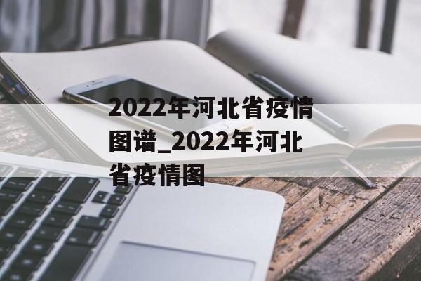 2022年河北省疫情图谱_2022年河北省疫情图