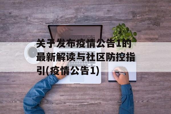 关于发布疫情公告1的最新解读与社区防控指引(疫情公告1)
