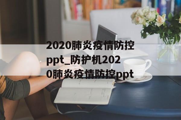 2020肺炎疫情防控ppt_防护机2020肺炎疫情防控ppt