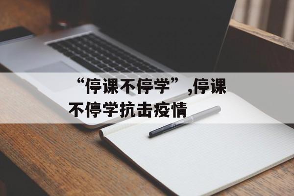 “停课不停学”,停课不停学抗击疫情