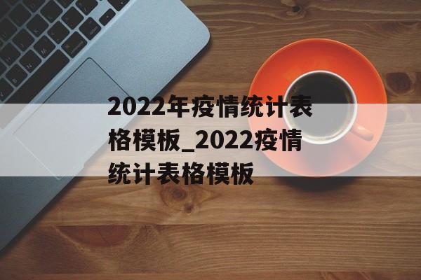 2022年疫情统计表格模板_2022疫情统计表格模板