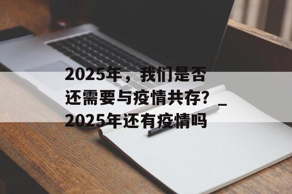 2025年，我们是否还需要与疫情共存？_2025年还有疫情吗