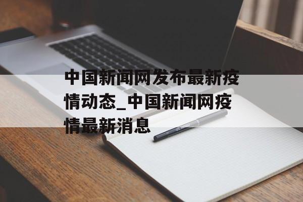 中国新闻网发布最新疫情动态_中国新闻网疫情最新消息