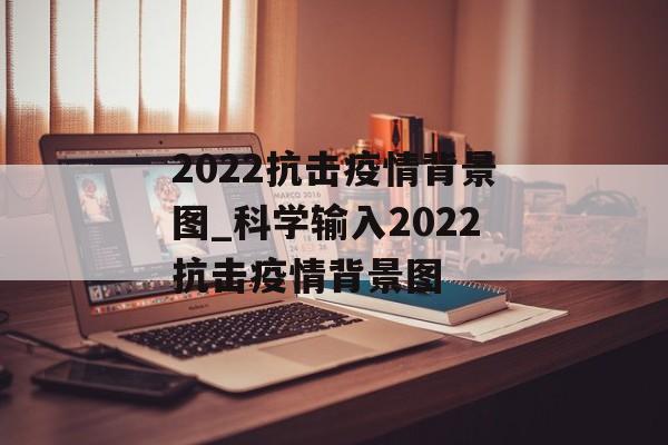 2022抗击疫情背景图_科学输入2022抗击疫情背景图