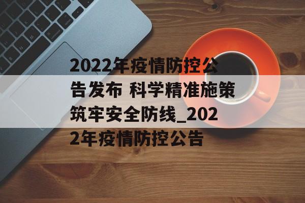 2022年疫情防控公告发布 科学精准施策筑牢安全防线_2022年疫情防控公告