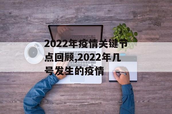 2022年疫情关键节点回顾,2022年几号发生的疫情