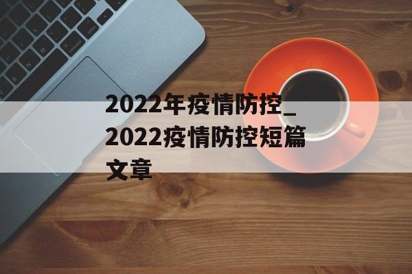 2022年疫情防控_2022疫情防控短篇文章